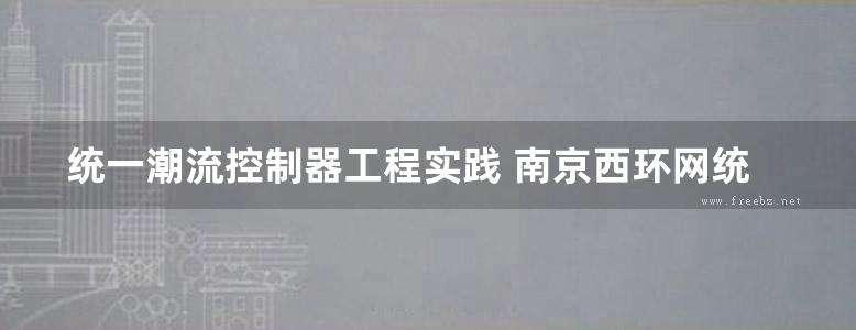 统一潮流控制器工程实践 南京西环网统一潮流控制器示范工程 国网江苏省电力公司 (2015版)